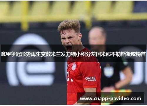 意甲争冠形势再生变数米兰发力缩小积分差国米那不勒斯紧咬榜首