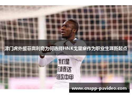 津门虎外援菲奥利奇为何选择HNK戈里察作为职业生涯新起点