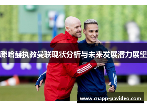 滕哈赫执教曼联现状分析与未来发展潜力展望