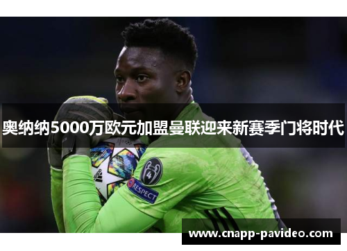 奥纳纳5000万欧元加盟曼联迎来新赛季门将时代