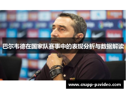巴尔韦德在国家队赛事中的表现分析与数据解读