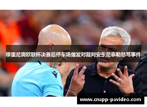 穆里尼奥欧联杯决赛后停车场爆发对裁判安东尼泰勒怒骂事件