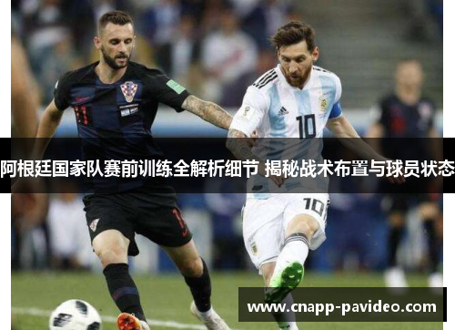 阿根廷国家队赛前训练全解析细节 揭秘战术布置与球员状态