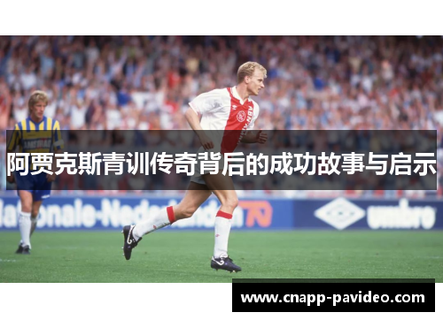 阿贾克斯青训传奇背后的成功故事与启示