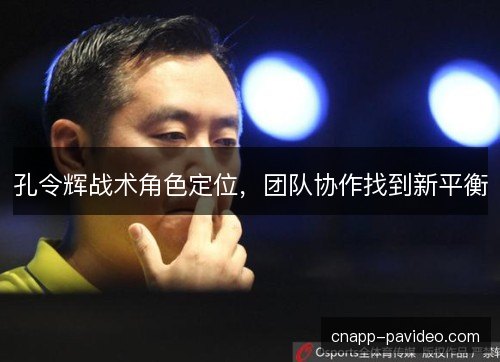 孔令辉战术角色定位，团队协作找到新平衡